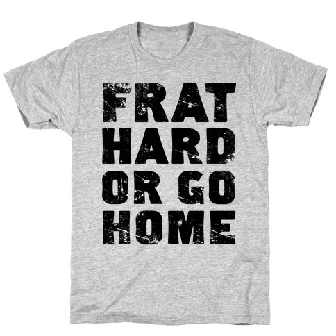 Frat Hard Or Go Home T-Shirt