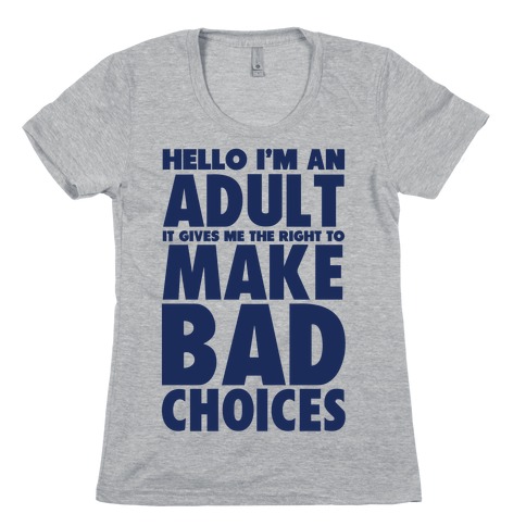Hello I'm An Adult It Gives Me The Right To Make Bad Choices Womens T-Shirt