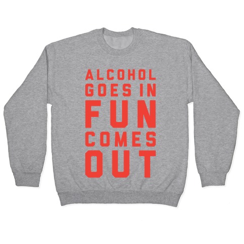 Alcohol Goes In Fun Comes Out Pullover