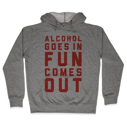 Alcohol Goes In Fun Comes Out Hooded Sweatshirt