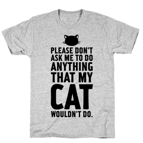 Please Don't Ask Me To Do Anything That My Cat Wouldn't Do. T-Shirts ...