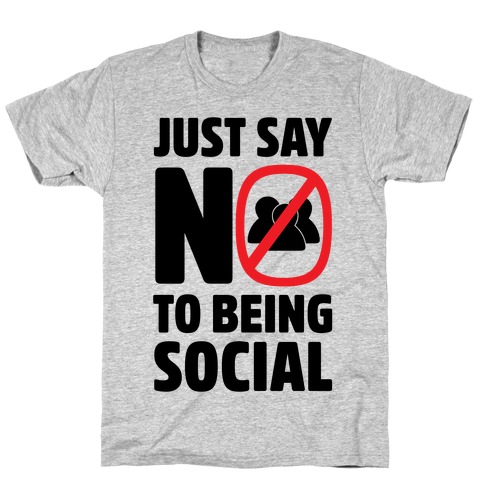 Just Say No To Being Social T-Shirt