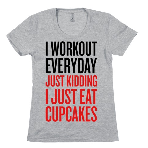 I Workout Everyday Just Kidding I Just Eat Cupcakes T Shirt Lookhuman
