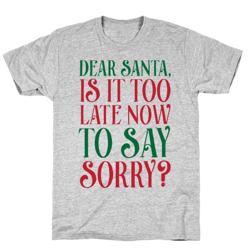 Dear Santa, Is It Too Late Now To Say Sorry? T-Shirt