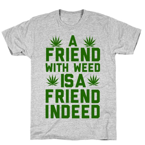 A Friend With Weed is a Friend Indeed T-Shirt