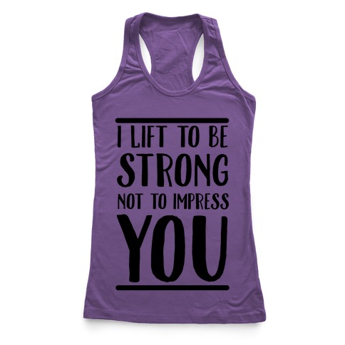 I Lift to be Strong Not to Impress You Racerback Tank | LookHUMAN