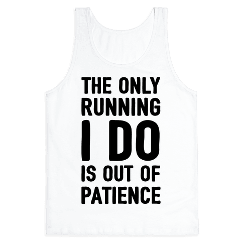 The Only Running I Do Is Out Of Patience - Tank Tops - HUMAN