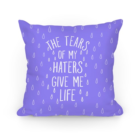 The Tears Of My Haters Gives Me Life Pillow