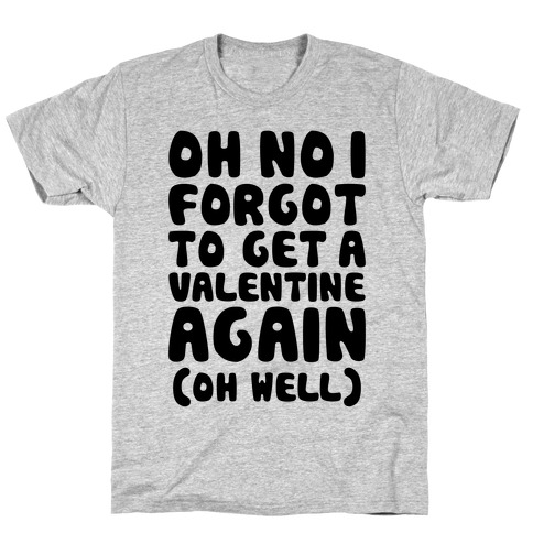 Oh No I Forgot To Get A Valentine Again (Oh Well) T-Shirt