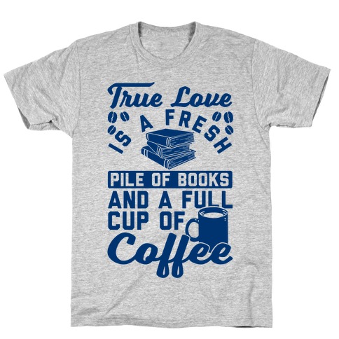 True Love Is A Fresh Pile Of Books And A Full Cup Of Coffee T-Shirt