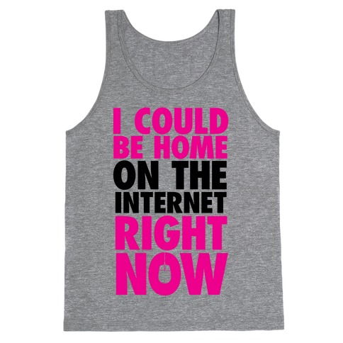 I Could Be Home On The Internet Right Now Tank Top