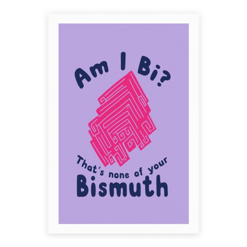 Am I Bi? That's None Of Your Bismuth Poster