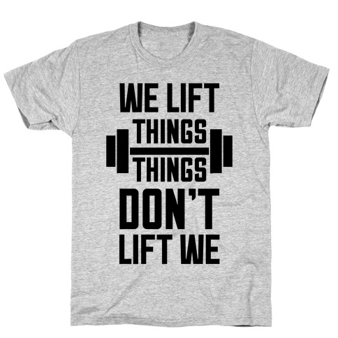 We Lift Things, Things Don't Lift We T-Shirt