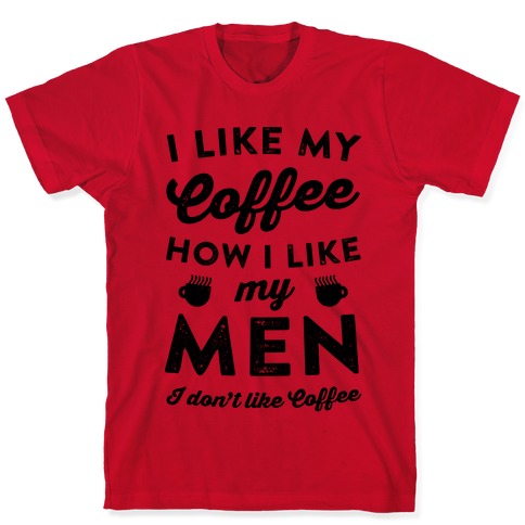 I Like My Coffee How I Like My Men (I Don't Like Coffee) T-Shirts ...