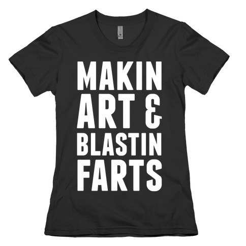 Makin Art and Blastin Farts Womens T-Shirt