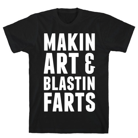 Makin Art and Blastin Farts T-Shirt