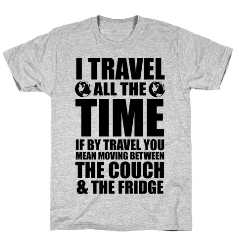 I Travel All The Time (Between the Couch and The Fridge) T-Shirt