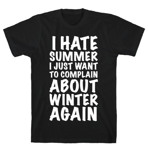 I Hate Summer I Want To Complain About Winter Again T-Shirt