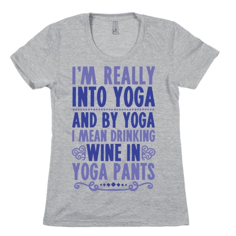 I'm Really Into Yoga (And By Yoga I Mean Drinking Wine In Yoga Pants) Womens T-Shirt