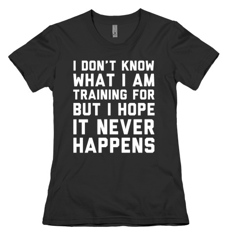 I Don't Know What I'm Training For Womens T-Shirt