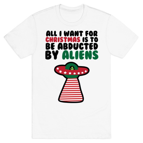 All I Want for Christmas is to Be Abducted by Aliens T-Shirt