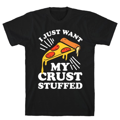 I Just Want My Crust Stuffed T-Shirts | LookHUMAN