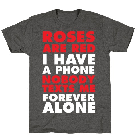 Roses Are Red I Have A Phone Nobody Texts Me Forever Alone T-Shirt