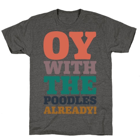 Oy With The Poodles Already T-Shirt