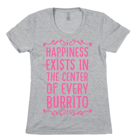 Happiness Exists in the Center of Every Burrito Womens T-Shirt