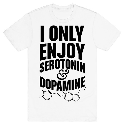 I Only Enjoy Serotonin And Dopamine T-Shirt
