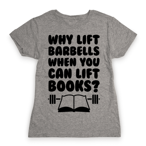 Why Lift Barbells When You Can Lift Books - TShirt - HUMAN