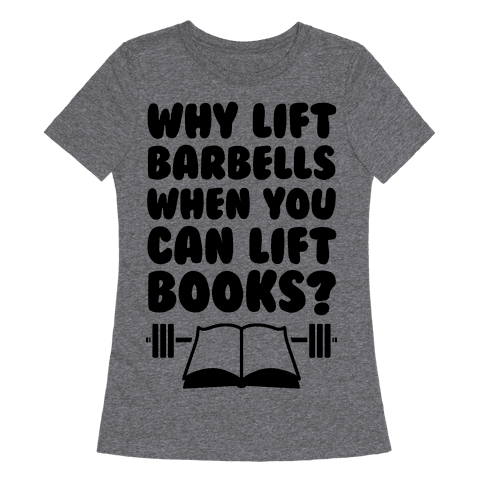 Why Lift Barbells When You Can Lift Books - TShirt - HUMAN