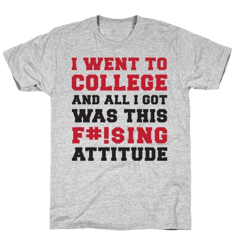 I Went to College and All I Got Was This F***ing Attitude T-Shirt