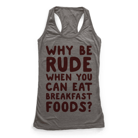 Why Be Rude When You Can Eat Breakfast Foods - Racerback Tank Tops - HUMAN