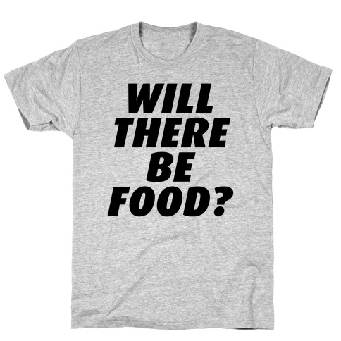 Will There Be Food? T-Shirt