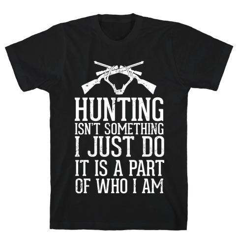 Hunting Isn't Something I just Do It Is A Part Of Who I Am T-Shirt