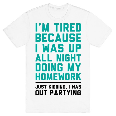 I'm Tired Because I Was Up All Night Doing My Homework T-Shirt