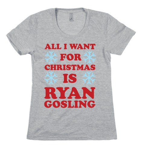 All I Want for Christmas is Ryan Gosling Womens T-Shirt