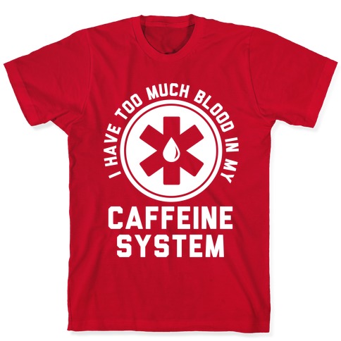 I Have Too Much Blood in my Caffeine System T-Shirts | LookHUMAN