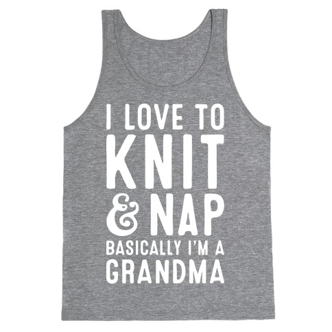 I Love To Knit & Nap Basically I'm A Grandma Tank Top