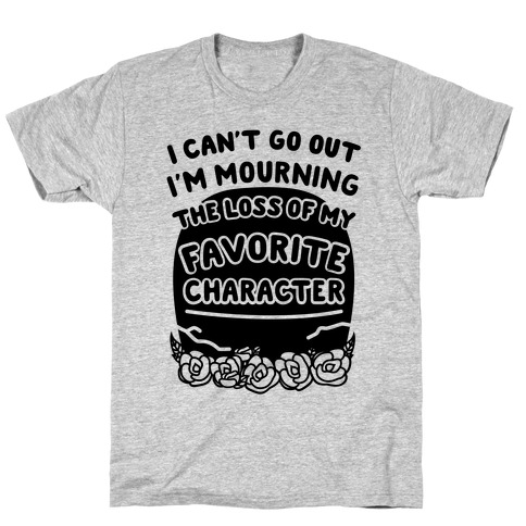 Mourning The Loss of My Favorite Character T-Shirt