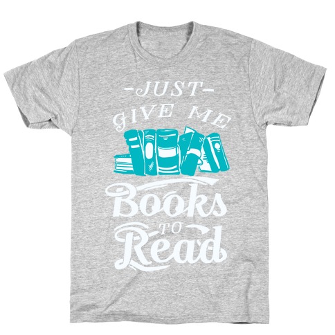 Just Give Me Books To Read T-Shirts | LookHUMAN