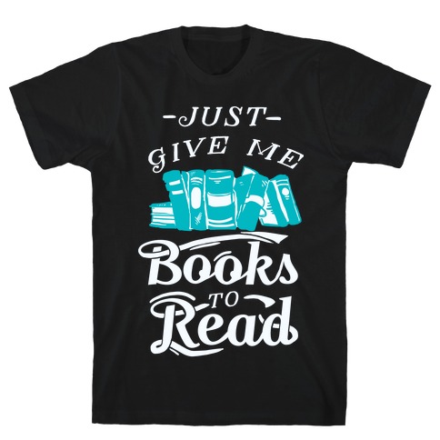 Just Give Me Books To Read T-Shirt