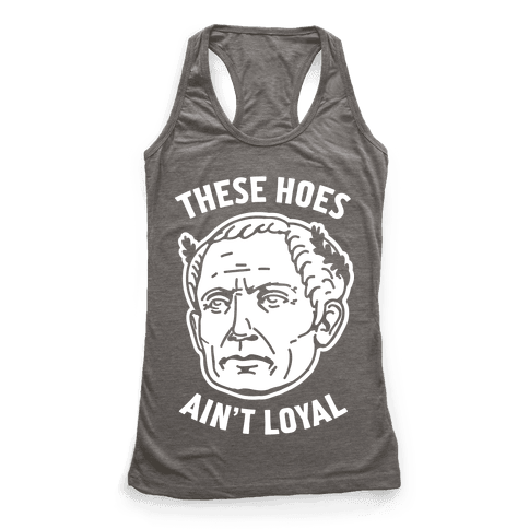 These Hoes Ain't Loyal Julius Caesar - Racerback Tank - HUMAN