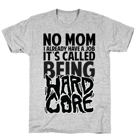 No Mom I Already Have Job It's Called Being Hardcore T-Shirt