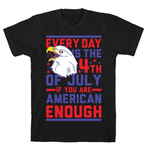 Every Day is the 4th of July If You Are American Enough T-Shirt