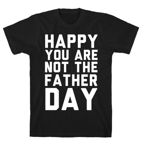 Happy You Are Not The Father Day T-Shirt