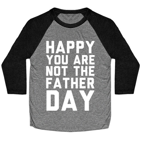 Happy You Are Not The Father Day Baseball Tee