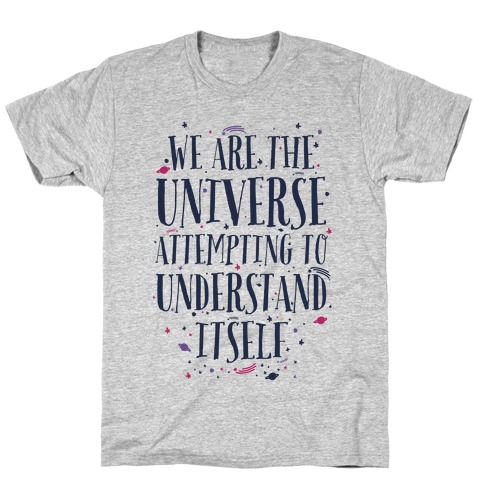 We Are The Universe Attempting to Understand Itself T-Shirt
