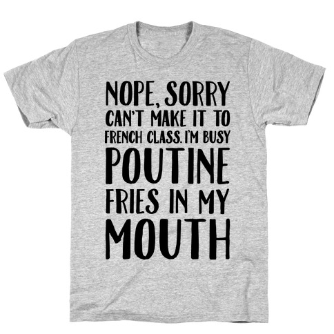 Nope Sorry Can't Make It To French Class I'm Busy Poutine fries In My Mouth T-Shirt